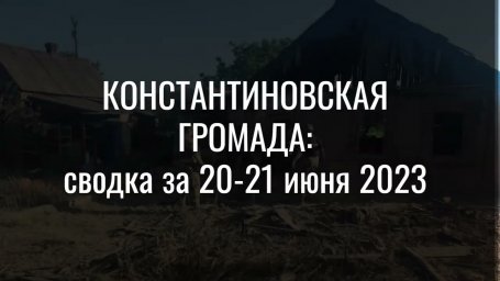 Константиновская громада: сводка за 20-21 июня 2023 (ВИДЕО)