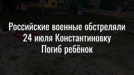 ВИДЕО: Российские военные обстреляли 24 июля Константиновку. Погиб ребёнок.
