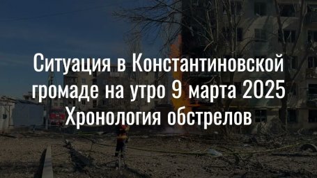 Ситуация в Константиновке на утро 9 марта 2025 г. Хронология обстрелов